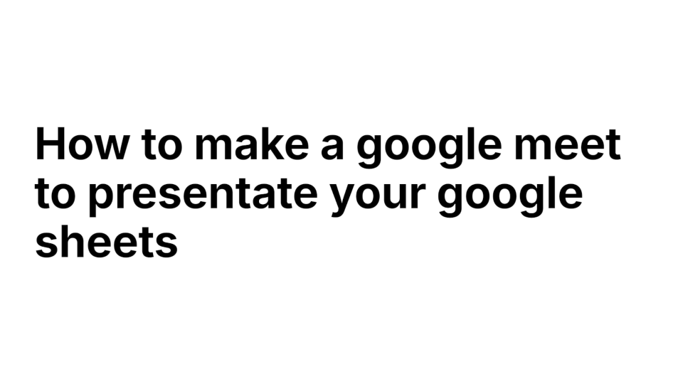 How to make a Google Meet to present your Google Sheets